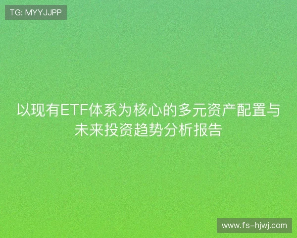 以现有ETF体系为核心的多元资产配置与未来投资趋势分析报告